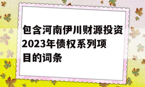 包含河南伊川财源投资2023年债权系列项目的词条