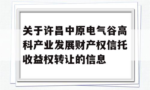 关于许昌中原电气谷高科产业发展财产权信托收益权转让的信息