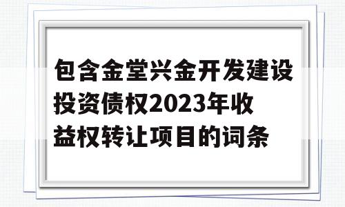 包含金堂兴金开发建设投资债权2023年收益权转让项目的词条