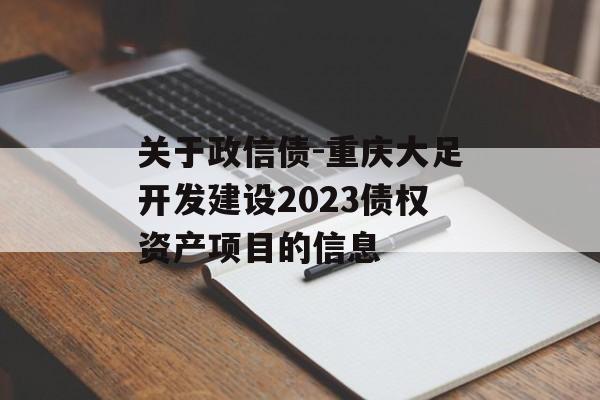 关于政信债-重庆大足开发建设2023债权资产项目的信息