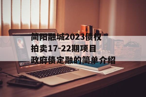 简阳融城2023债权拍卖17-22期项目政府债定融的简单介绍