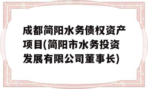 成都简阳水务债权资产项目(简阳市水务投资发展有限公司董事长)