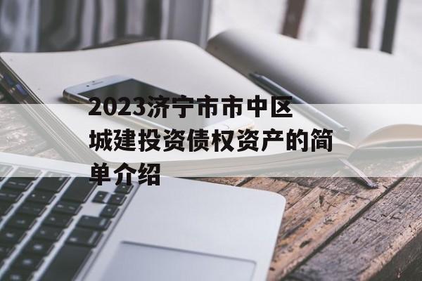 2023济宁市市中区城建投资债权资产的简单介绍