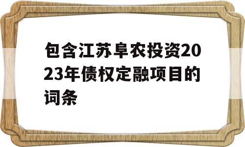 包含江苏阜农投资2023年债权定融项目的词条