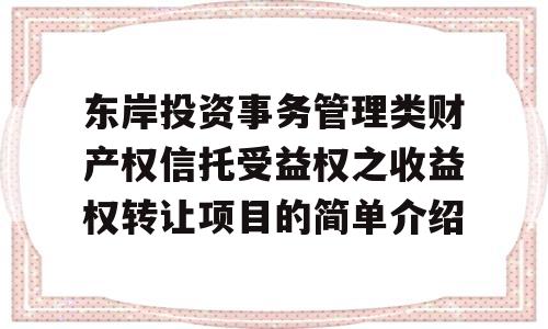 东岸投资事务管理类财产权信托受益权之收益权转让项目的简单介绍