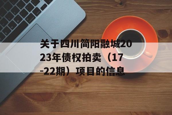 关于四川简阳融城2023年债权拍卖（17-22期）项目的信息