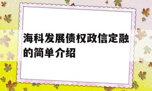 海科发展债权政信定融的简单介绍