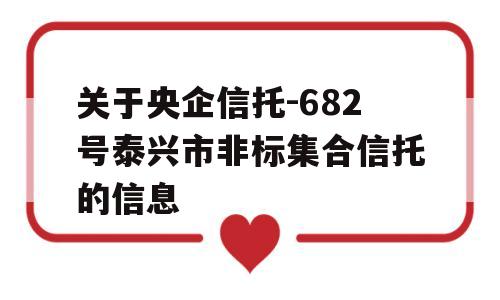 关于央企信托-682号泰兴市非标集合信托的信息