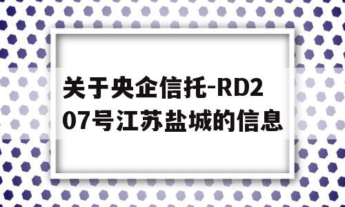 关于央企信托-RD207号江苏盐城的信息