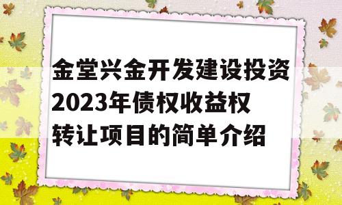 金堂兴金开发建设投资2023年债权收益权转让项目的简单介绍