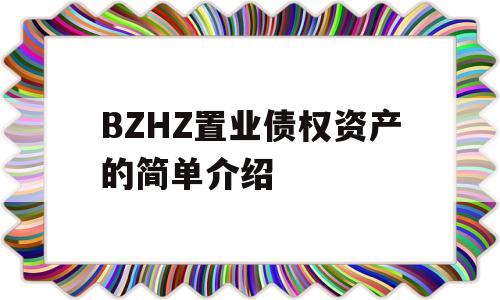 BZHZ置业债权资产的简单介绍