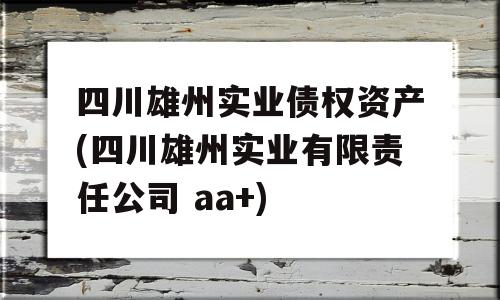 四川雄州实业债权资产(四川雄州实业有限责任公司 aa+)