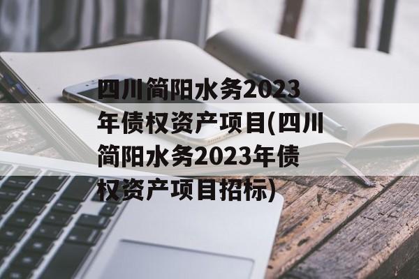 四川简阳水务2023年债权资产项目(四川简阳水务2023年债权资产项目招标)