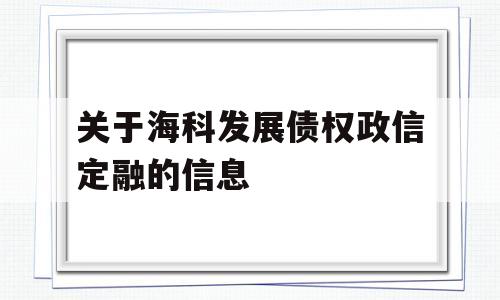 关于海科发展债权政信定融的信息