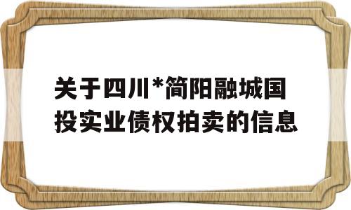 关于四川*简阳融城国投实业债权拍卖的信息