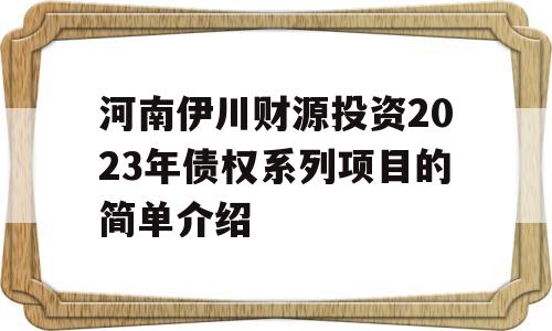 河南伊川财源投资2023年债权系列项目的简单介绍