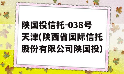 陕国投信托-038号天津(陕西省国际信托股份有限公司陕国投)