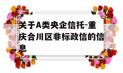 关于A类央企信托-重庆合川区非标政信的信息