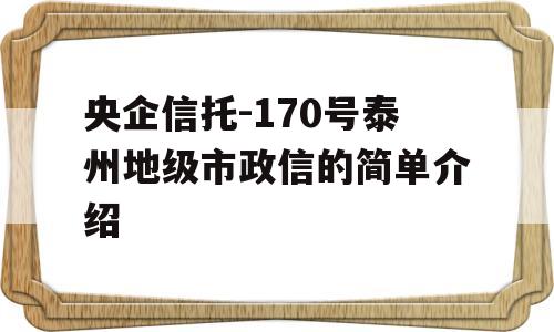 央企信托-170号泰州地级市政信的简单介绍