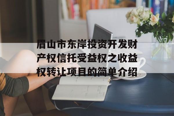 眉山市东岸投资开发财产权信托受益权之收益权转让项目的简单介绍