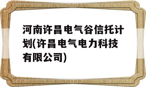 河南许昌电气谷信托计划(许昌电气电力科技有限公司)