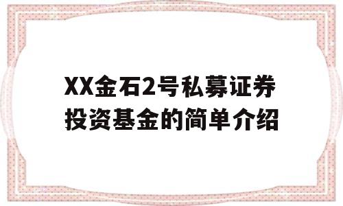 XX金石2号私募证券投资基金的简单介绍