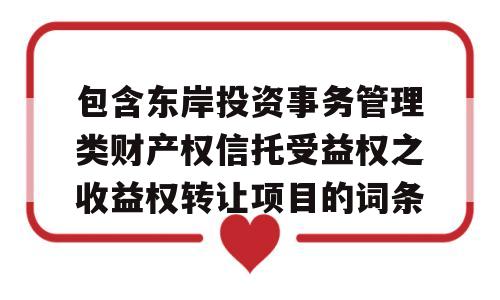 包含东岸投资事务管理类财产权信托受益权之收益权转让项目的词条