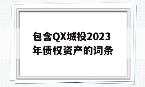 包含QX城投2023年债权资产的词条