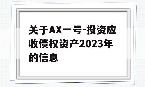 关于AX一号-投资应收债权资产2023年的信息