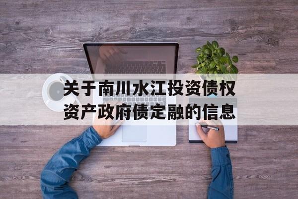 关于南川水江投资债权资产政府债定融的信息