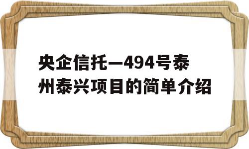 央企信托—494号泰州泰兴项目的简单介绍