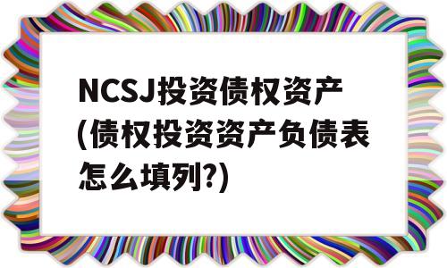 NCSJ投资债权资产(债权投资资产负债表怎么填列?)