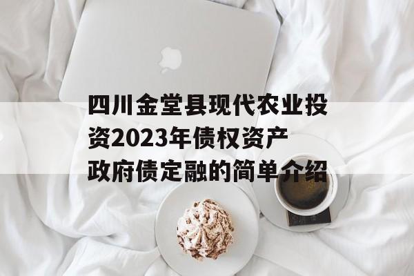 四川金堂县现代农业投资2023年债权资产政府债定融的简单介绍