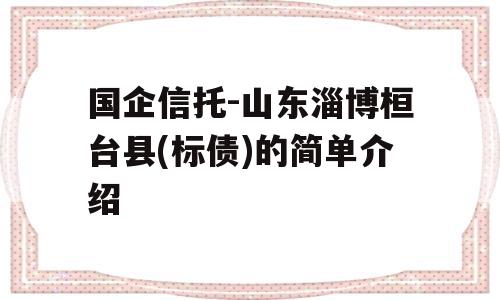 国企信托-山东淄博桓台县(标债)的简单介绍