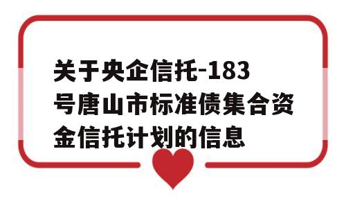 关于央企信托-183号唐山市标准债集合资金信托计划的信息