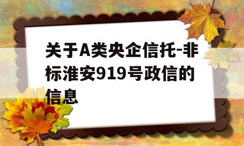 关于A类央企信托-非标淮安919号政信的信息