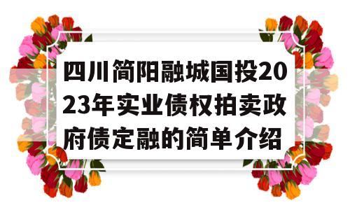 四川简阳融城国投2023年实业债权拍卖政府债定融的简单介绍