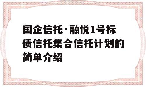 国企信托·融悦1号标债信托集合信托计划的简单介绍