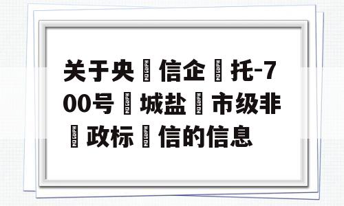 关于央‮信企‬托-700号‮城盐‬市级非‮政标‬信的信息