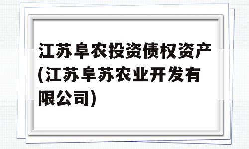 江苏阜农投资债权资产(江苏阜苏农业开发有限公司)