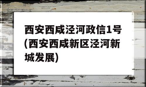 西安西咸泾河政信1号(西安西咸新区泾河新城发展)