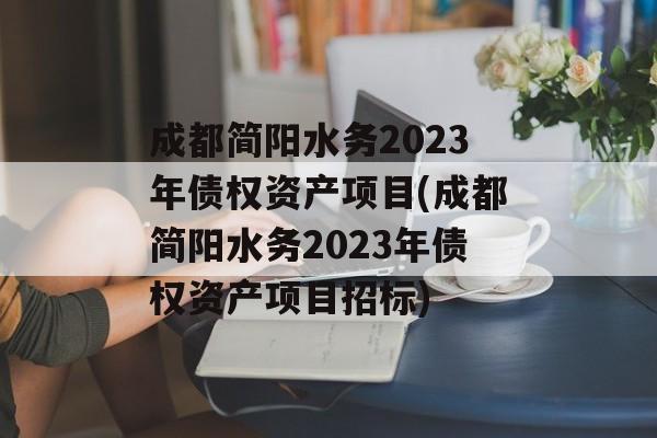 成都简阳水务2023年债权资产项目(成都简阳水务2023年债权资产项目招标)