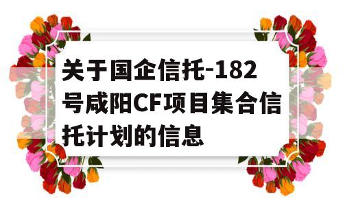 关于国企信托-182号咸阳CF项目集合信托计划的信息