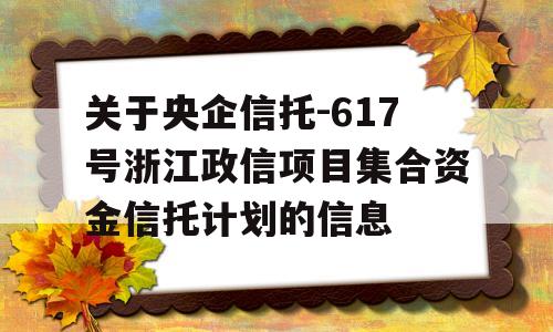 关于央企信托-617号浙江政信项目集合资金信托计划的信息