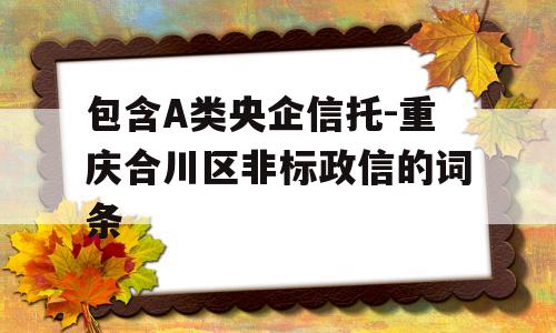 包含A类央企信托-重庆合川区非标政信的词条