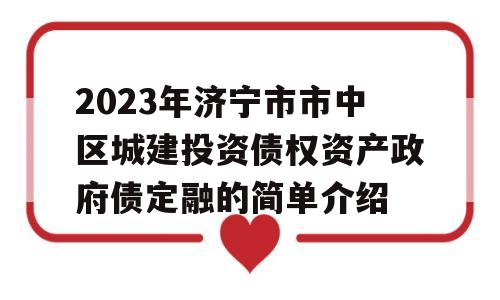 2023年济宁市市中区城建投资债权资产政府债定融的简单介绍