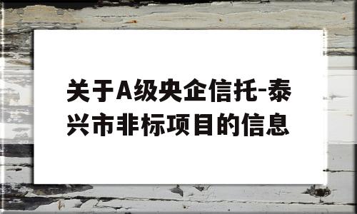 关于A级央企信托-泰兴市非标项目的信息