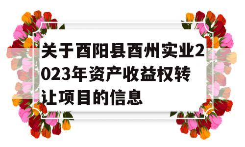 关于酉阳县酉州实业2023年资产收益权转让项目的信息