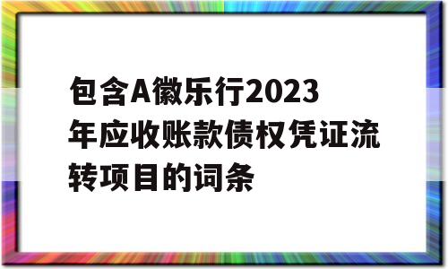 包含A徽乐行2023年应收账款债权凭证流转项目的词条