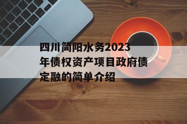 四川简阳水务2023年债权资产项目政府债定融的简单介绍